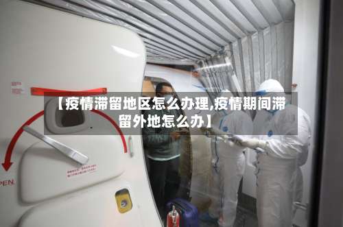 【疫情滞留地区怎么办理,疫情期间滞留外地怎么办】-第1张图片