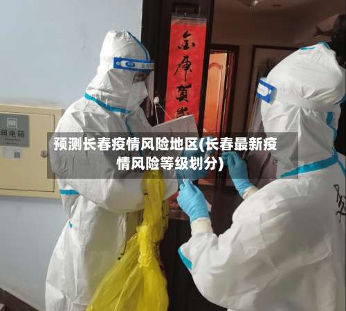 预测长春疫情风险地区(长春最新疫情风险等级划分)-第1张图片
