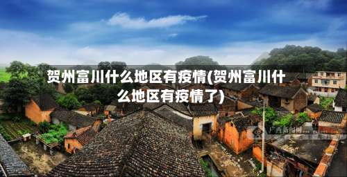 贺州富川什么地区有疫情(贺州富川什么地区有疫情了)-第1张图片