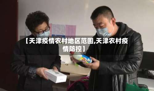 【天津疫情农村地区范围,天津农村疫情防控】-第1张图片