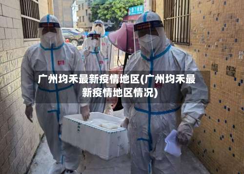 广州均禾最新疫情地区(广州均禾最新疫情地区情况)-第1张图片