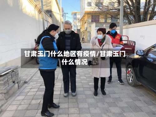 甘肃玉门什么地区有疫情/甘肃玉门什么情况-第2张图片