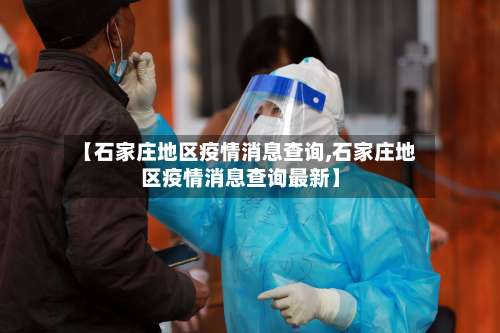 【石家庄地区疫情消息查询,石家庄地区疫情消息查询最新】-第1张图片