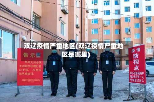 双辽疫情严重地区(双辽疫情严重地区是哪里)-第2张图片