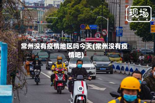 常州没有疫情地区吗今天(常州没有疫情吧)-第1张图片