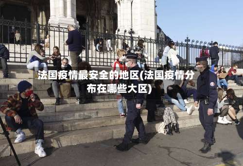 法国疫情最安全的地区(法国疫情分布在哪些大区)-第2张图片
