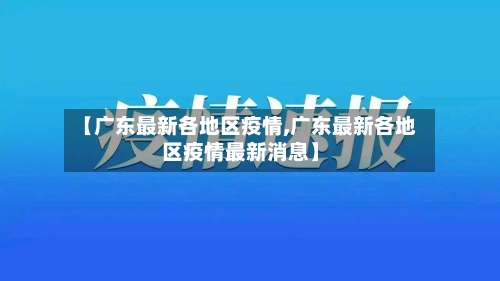 【广东最新各地区疫情,广东最新各地区疫情最新消息】-第1张图片