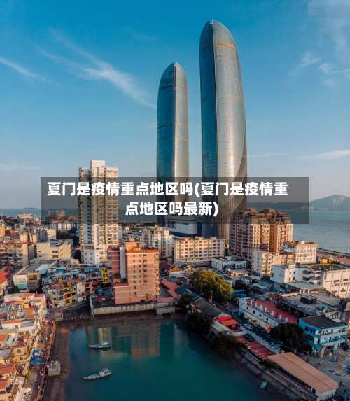 夏门是疫情重点地区吗(夏门是疫情重点地区吗最新)-第1张图片