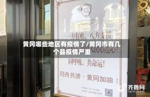 黄冈哪些地区有疫情了/黄冈市有几个县疫情严重-第3张图片