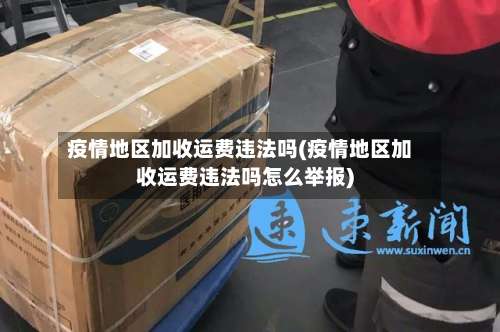 疫情地区加收运费违法吗(疫情地区加收运费违法吗怎么举报)-第2张图片