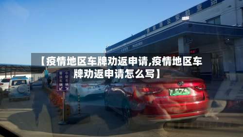【疫情地区车牌劝返申请,疫情地区车牌劝返申请怎么写】-第2张图片