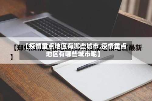 【疫情重点地区有哪些城市,疫情重点地区有哪些城市呢】-第3张图片