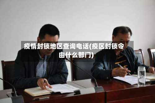 疫情封锁地区查询电话(疫区封锁令由什么部门)-第3张图片