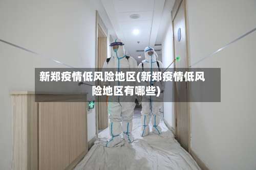 新郑疫情低风险地区(新郑疫情低风险地区有哪些)-第1张图片