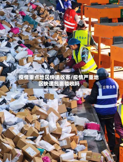 疫情重点地区快递收寄/疫情严重地区快递包裹能收吗-第1张图片