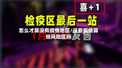 怎么才算没有疫情地区/没有疫情算低风险区吗-第3张图片