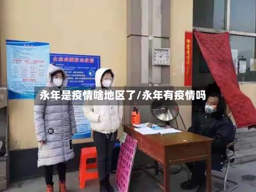 永年是疫情啥地区了/永年有疫情吗-第1张图片