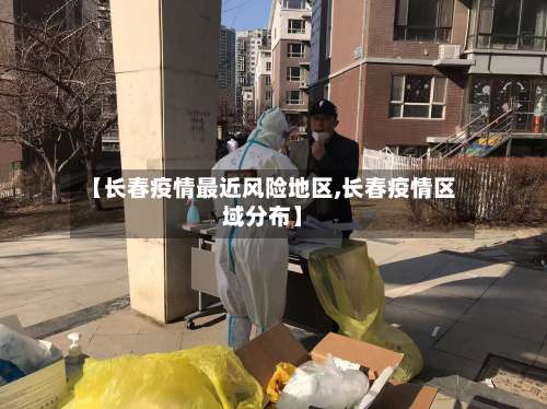 【长春疫情最近风险地区,长春疫情区域分布】-第2张图片