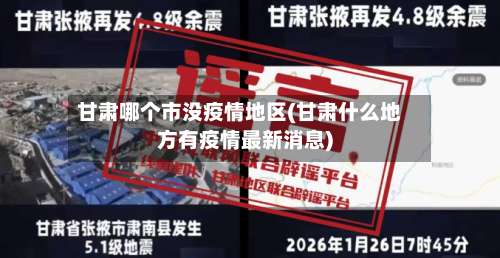 甘肃哪个市没疫情地区(甘肃什么地方有疫情最新消息)-第3张图片