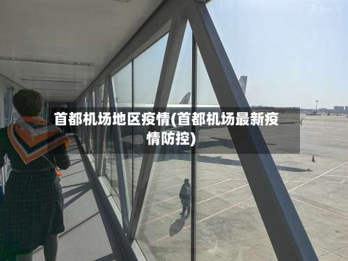 首都机场地区疫情(首都机场最新疫情防控)-第2张图片