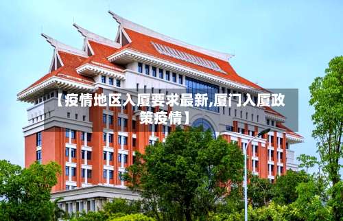 【疫情地区入厦要求最新,厦门入厦政策疫情】-第1张图片