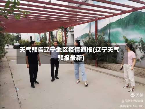 天气预告辽宁地区疫情通报(辽宁天气预报最新)-第1张图片