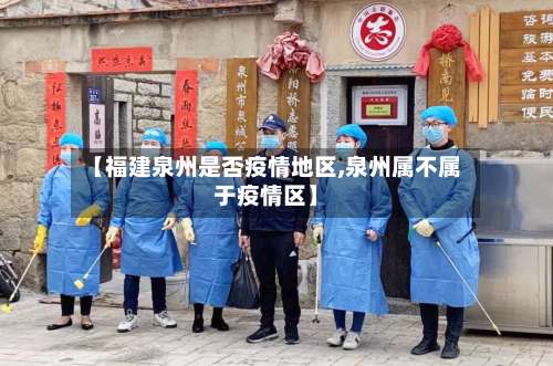 【福建泉州是否疫情地区,泉州属不属于疫情区】-第1张图片