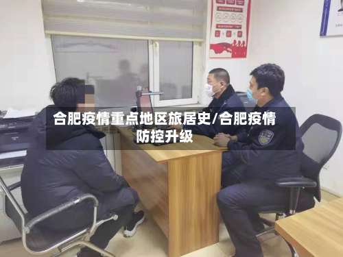 合肥疫情重点地区旅居史/合肥疫情防控升级-第1张图片