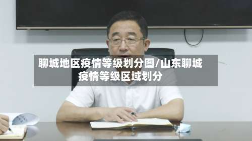 聊城地区疫情等级划分图/山东聊城疫情等级区域划分-第3张图片