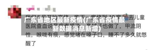 广东省地区最新疫情(广东省疫情最新数据消息新增)-第1张图片