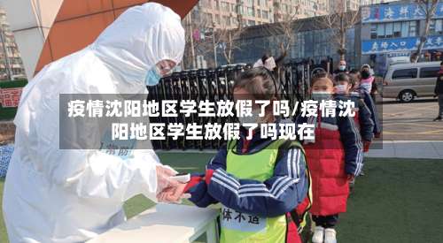 疫情沈阳地区学生放假了吗/疫情沈阳地区学生放假了吗现在-第1张图片