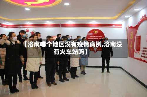 【洛南哪个地区没有疫情病例,洛南没有火车站吗】-第3张图片