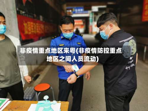 非疫情重点地区来粤(非疫情防控重点地区之间人员流动)-第3张图片