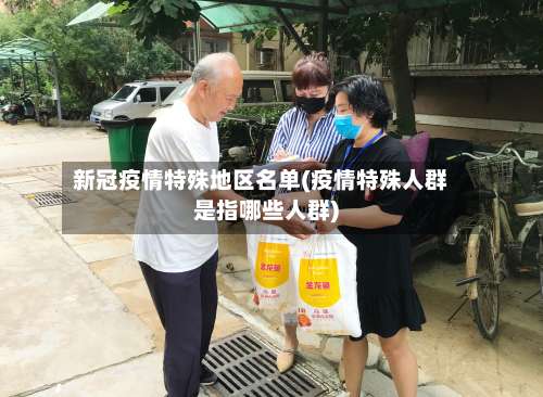 新冠疫情特殊地区名单(疫情特殊人群是指哪些人群)-第1张图片