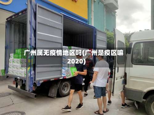 广州属无疫情地区吗(广州是疫区嘛 2020)-第3张图片