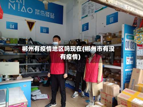 郴州有疫情地区吗现在(郴州市有没有疫情)-第1张图片