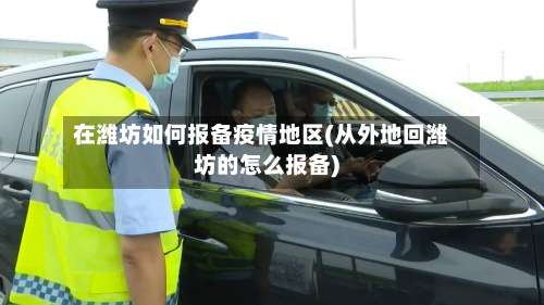 在潍坊如何报备疫情地区(从外地回潍坊的怎么报备)-第1张图片