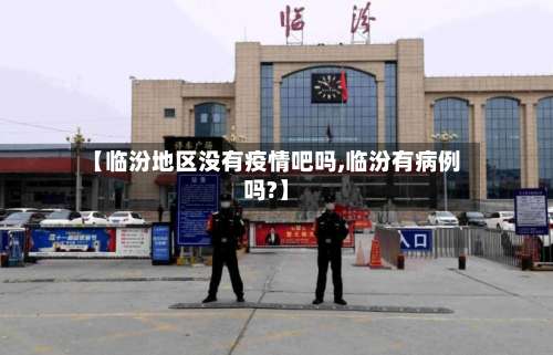 【临汾地区没有疫情吧吗,临汾有病例吗?】-第1张图片