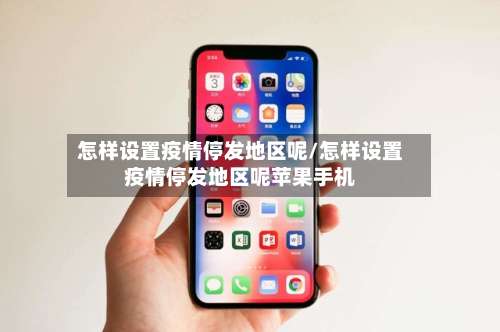 怎样设置疫情停发地区呢/怎样设置疫情停发地区呢苹果手机-第1张图片