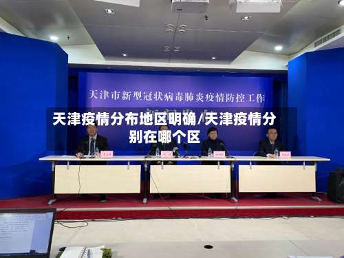 天津疫情分布地区明确/天津疫情分别在哪个区-第3张图片