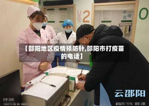 【邵阳地区疫情预防针,邵阳市打疫苗的电话】-第1张图片