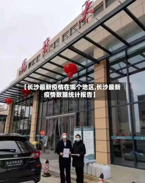 【长沙最新疫情在哪个地区,长沙最新疫情数据统计报告】-第3张图片