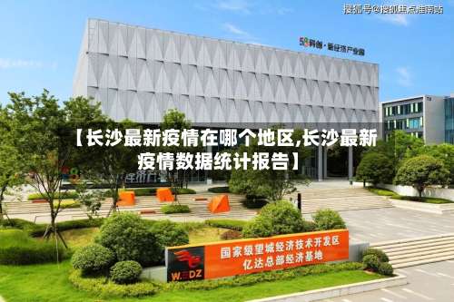 【长沙最新疫情在哪个地区,长沙最新疫情数据统计报告】-第1张图片