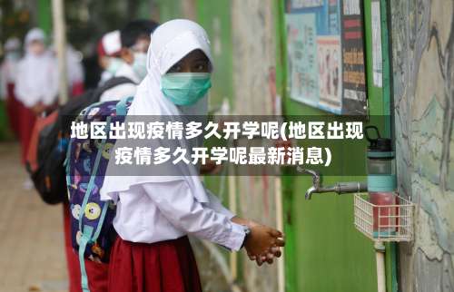 地区出现疫情多久开学呢(地区出现疫情多久开学呢最新消息)-第1张图片