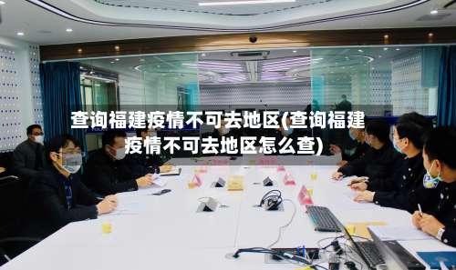 查询福建疫情不可去地区(查询福建疫情不可去地区怎么查)-第3张图片