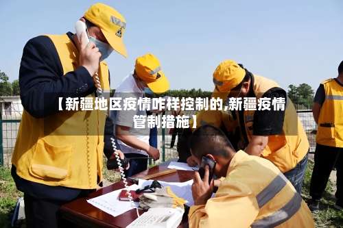 【新疆地区疫情咋样控制的,新疆疫情管制措施】-第1张图片