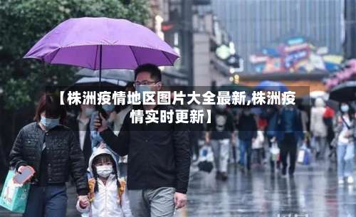 【株洲疫情地区图片大全最新,株洲疫情实时更新】-第2张图片