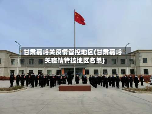 甘肃嘉峪关疫情管控地区(甘肃嘉峪关疫情管控地区名单)-第2张图片