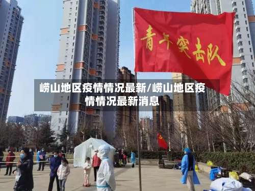 崂山地区疫情情况最新/崂山地区疫情情况最新消息-第1张图片