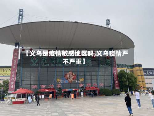 【义乌是疫情敏感地区吗,义乌疫情严不严重】-第1张图片